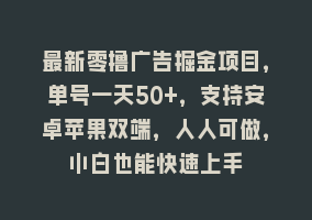 最新零撸广告掘金项目，单号一天50+，支持安卓苹果双端，人人可做，小白也能快速上手868网课-868网课系统868网课系统