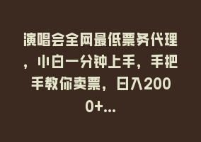 演唱会全网最低票务代理，小白一分钟上手，手把手教你卖票，日入2000+…868网课-868网课系统868网课系统