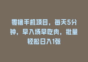 零撸手机项目，每天5分钟，早入场早吃肉，批量轻松日入1张868网课-868网课系统868网课系统