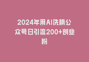 2024年用AI洗稿公众号日引流200+创业粉868网课-868网课系统868网课系统