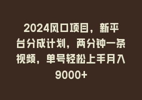 2024风口项目，新平台分成计划，两分钟一条视频，单号轻松上手月入9000+868网课-868网课系统868网课系统