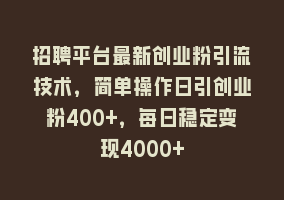 招聘平台最新创业粉引流技术，简单操作日引创业粉400+，每日稳定变现4000+868网课-868网课系统868网课系统