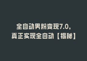 全自动男粉变现7.0，真正实现全自动【揭秘】868网课-868网课系统868网课系统