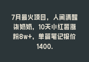 7月最火项目，人间清醒柒奶奶，10天小红薯涨粉8w+，单篇笔记报价1400.868网课-868网课系统868网课系统