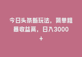 今日头条新玩法，简单粗暴收益高，日入3000+868网课-868网课系统868网课系统