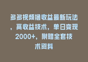 多多视频撸收益最新玩法，高收益技术，单日变现2000+，附赠全套技术资料868网课-868网课系统868网课系统