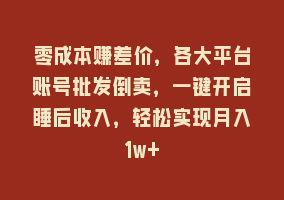 零成本赚差价，各大平台账号批发倒卖，一键开启睡后收入，轻松实现月入1w+868网课-868网课系统868网课系统