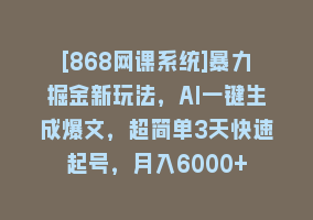 [868网课系统]暴力掘金新玩法，AI一键生成爆文，超简单3天快速起号，月入6000+868网课-868网课系统868网课系统