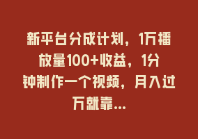 新平台分成计划，1万播放量100+收益，1分钟制作一个视频，月入过万就靠…868网课-868网课系统868网课系统