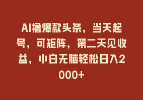 AI撸爆款头条，当天起号，可矩阵，第二天见收益，小白无脑轻松日入2000+868网课-868网课系统868网课系统