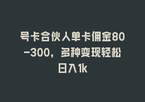 号卡合伙人单卡佣金80-300，多种变现轻松日入1k868网课-868网课系统868网课系统