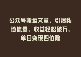 公众号搬运文章，引爆私域流量，收益轻松破万，单日变现四位数868网课-868网课系统868网课系统