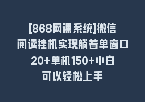 [868网课系统]微信阅读挂机实现躺着单窗口20+单机150+小白可以轻松上手868网课-868网课系统868网课系统