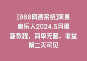 [868网课系统]网易音乐人2024.5月最新教程，简单无脑，收益第二天可见868网课-868网课系统868网课系统