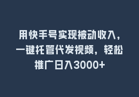 用快手号实现被动收入，一键托管代发视频，轻松推广日入3000+868网课-868网课系统868网课系统