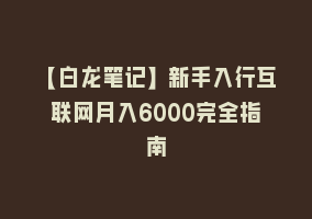 【白龙笔记】新手入行互联网月入6000完全指南868网课-868网课系统868网课系统