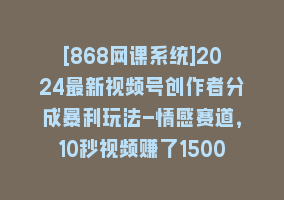 [868网课系统]2024最新视频号创作者分成暴利玩法-情感赛道，10秒视频赚了1500+868网课-868网课系统868网课系统