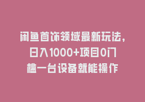 闲鱼首饰领域最新玩法，日入1000+项目0门槛一台设备就能操作868网课-868网课系统868网课系统