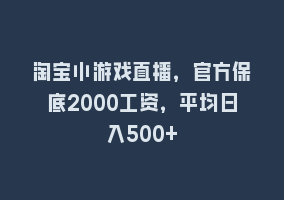 淘宝小游戏直播，官方保底2000工资，平均日入500+868网课-868网课系统868网课系统