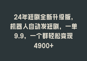 24年短剧全新升级版，机器人自动发短剧，一单9.9，一个群轻松变现4900+868网课-868网课系统868网课系统