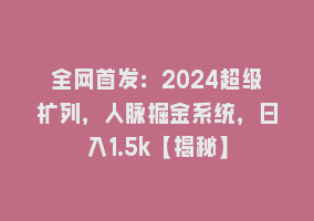 全网首发：2024超级扩列，人脉掘金系统，日入1.5k【揭秘】868网课-868网课系统868网课系统