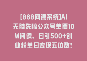 [868网课系统]AI无脑洗稿公众号单篇10W阅读，日引500+创业粉单日变现五位数！868网课-868网课系统868网课系统