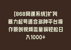 [868网课系统]扩列暴力起号适合多种平台操作原创视频流量搞轻松日入1000+868网课-868网课系统868网课系统