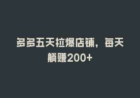 多多五天拉爆店铺，每天躺赚200+868网课-868网课系统868网课系统