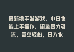 最新撸手游游戏，小白也能上手操作，闲鱼暴力引流，简单轻松，日入1k868网课-868网课系统868网课系统