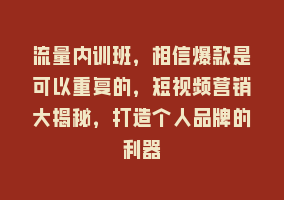 流量内训班，相信爆款是可以重复的，短视频营销大揭秘，打造个人品牌的利器868网课-868网课系统868网课系统