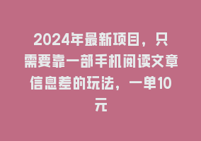 2024年最新项目，只需要靠一部手机阅读文章信息差的玩法，一单10元868网课-868网课系统868网课系统