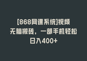 [868网课系统]视频无脑搬砖，一部手机轻松日入400+868网课-868网课系统868网课系统