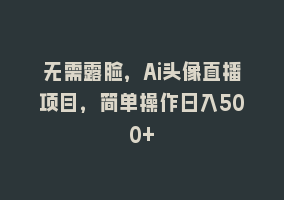 无需露脸，Ai头像直播项目，简单操作日入500+868网课-868网课系统868网课系统