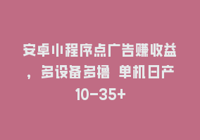 安卓小程序点广告赚收益，多设备多撸 单机日产10-35+868网课-868网课系统868网课系统