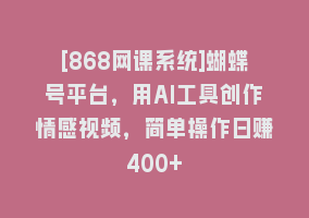 [868网课系统]蝴蝶号平台，用AI工具创作情感视频，简单操作日赚400+868网课-868网课系统868网课系统