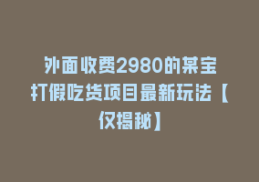 外面收费2980的某宝打假吃货项目最新玩法【仅揭秘】868网课-868网课系统868网课系统