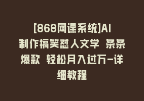 [868网课系统]AI制作搞笑怼人文学 条条爆款 轻松月入过万-详细教程868网课-868网课系统868网课系统