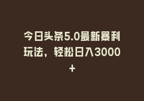 今日头条5.0最新暴利玩法，轻松日入3000+868网课-868网课系统868网课系统