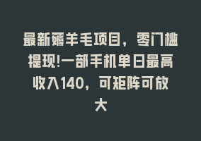 最新薅羊毛项目，零门槛提现!一部手机单日最高收入140，可矩阵可放大868网课-868网课系统868网课系统