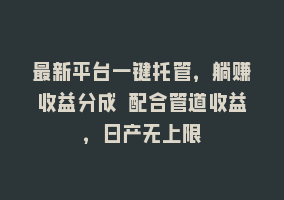 最新平台一键托管，躺赚收益分成 配合管道收益，日产无上限868网课-868网课系统868网课系统