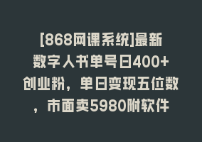 [868网课系统]最新数字人书单号日400+创业粉，单日变现五位数，市面卖5980附软件和详…868网课-868网课系统868网课系统