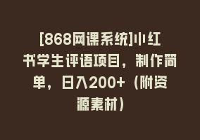 [868网课系统]小红书学生评语项目，制作简单，日入200+（附资源素材）868网课-868网课系统868网课系统