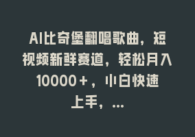 AI比奇堡翻唱歌曲，短视频新鲜赛道，轻松月入10000＋，小白快速上手，…868网课-868网课系统868网课系统