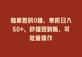 独家首码0撸，单机日入50+，秒提现到账，可批量操作868网课-868网课系统868网课系统