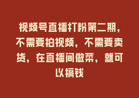 视频号直播打粉第二期，不需要拍视频，不需要卖货，在直播间做菜，就可以搞钱868网课-868网课系统868网课系统