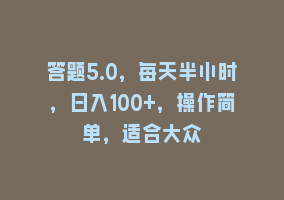 答题5.0，每天半小时，日入100+，操作简单，适合大众868网课-868网课系统868网课系统