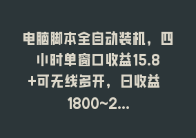 电脑脚本全自动装机，四小时单窗口收益15.8+可无线多开，日收益 1800~2…868网课-868网课系统868网课系统