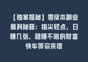 【独家揭秘】零成本副业暴利秘籍：指尖轻点，日赚几张，稳赚不赔的财富快车等你来搭868网课-868网课系统868网课系统