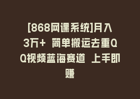 [868网课系统]月入3万+ 简单搬运去重QQ视频蓝海赛道 上手即赚868网课-868网课系统868网课系统