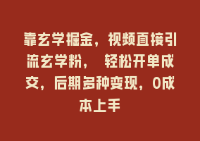 靠玄学掘金，视频直接引流玄学粉， 轻松开单成交，后期多种变现，0成本上手868网课-868网课系统868网课系统